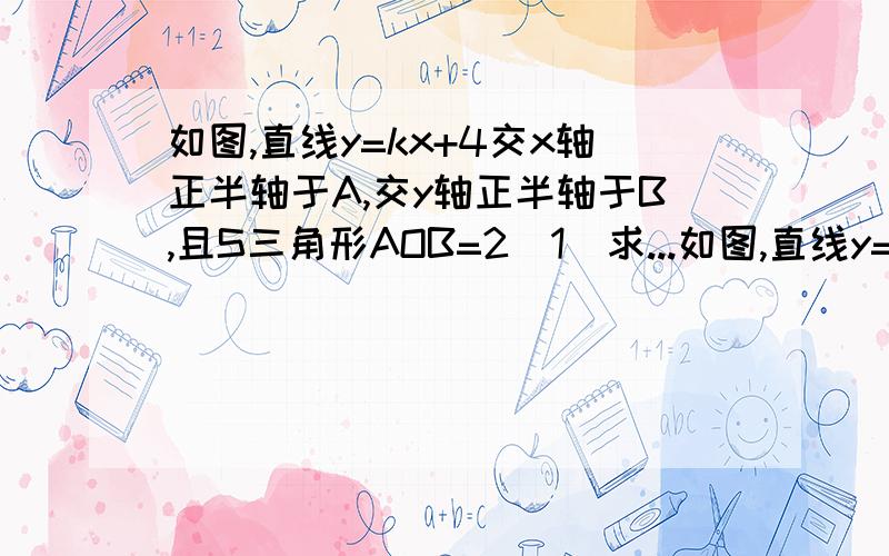 如图,直线y=kx+4交x轴正半轴于A,交y轴正半轴于B,且S三角形AOB=2（1）求...如图,直线y=kx+4交x轴正半轴于A,交y轴正半轴于B,且S三角形AOB=2（1）求直线的解析式