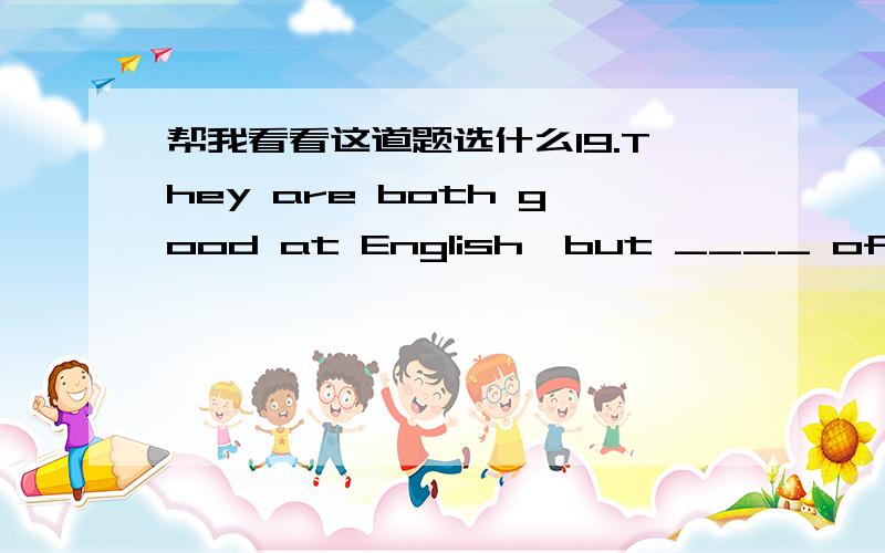 帮我看看这道题选什么19.They are both good at English,but ____ of them is good at maths.A.none B.either C.all D.neither