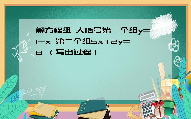 解方程组 大括号第一个组y=1-x 第二个组5x+2y=8 （写出过程）