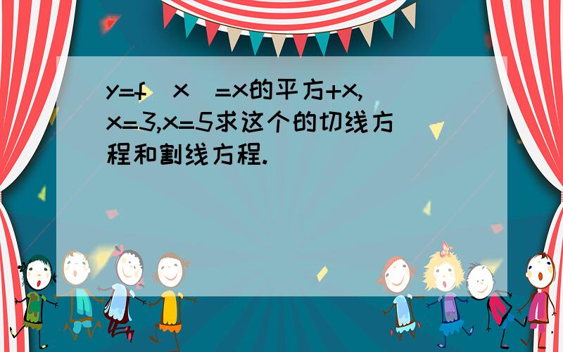 y=f(x)=x的平方+x,x=3,x=5求这个的切线方程和割线方程.