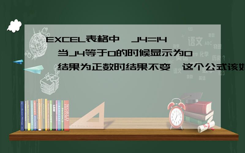 EXCEL表格中,J4=I4,当J4等于0的时候显示为0,结果为正数时结果不变,这个公式该如何设置?J4栏的结果=I4栏，但当I4栏的结果