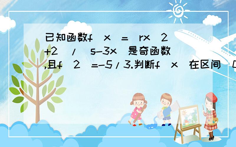 已知函数f(x)=(rx^2+2)/(s-3x)是奇函数,且f(2)=-5/3.判断f(x)在区间（0,1）上的单调性,并用单调性定义证明.