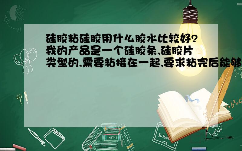 硅胶粘硅胶用什么胶水比较好?我的产品是一个硅胶条,硅胶片类型的,需要粘接在一起,要求粘完后能够耐160度左右高温,要粘完后不能发白,要有密封作用,所以胶水要用弹性能够抗拉伸!我听朋