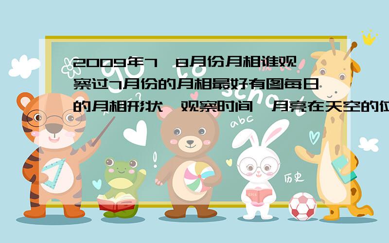 2009年7、8月份月相谁观察过7月份的月相最好有图每日的月相形状,观察时间,月亮在天空的位置都讲下哈