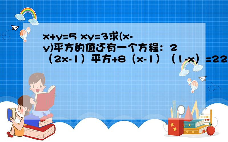 x+y=5 xy=3求(x-y)平方的值还有一个方程：2（2x-1）平方+8（x-1）（1-x）=22