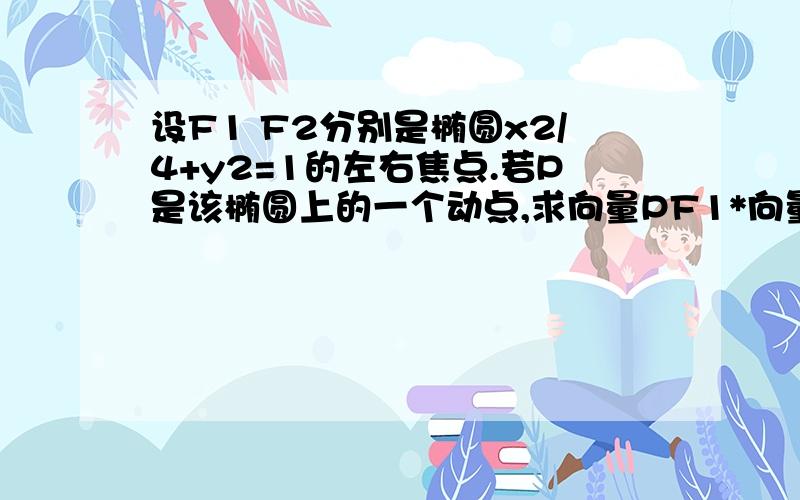 设F1 F2分别是椭圆x2/4+y2=1的左右焦点.若P是该椭圆上的一个动点,求向量PF1*向量PF2的取值范围