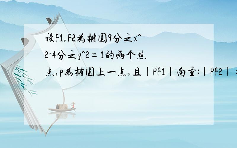 设F1,F2为椭圆9分之x^2-4分之y^2=1的两个焦点,p为椭圆上一点,且|PF1|向量:|PF2|=2:1,则三角形PF1F2的面积为