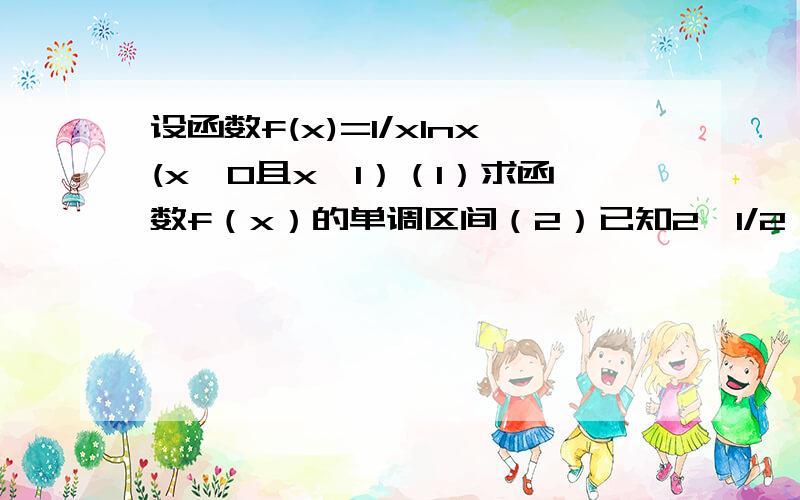 设函数f(x)=1/xlnx(x＞0且x≠1）（1）求函数f（x）的单调区间（2）已知2^1/2＞x^a对任意x属于（0,1）成立,求实数x的取值范围