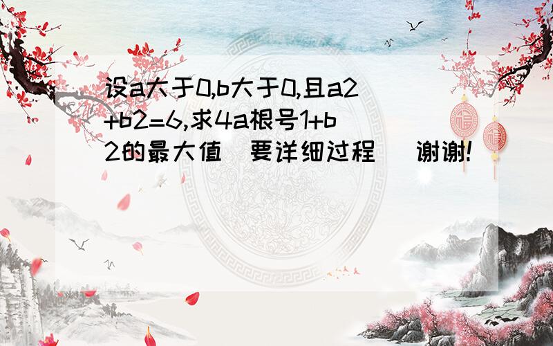 设a大于0,b大于0,且a2+b2=6,求4a根号1+b2的最大值（要详细过程） 谢谢!