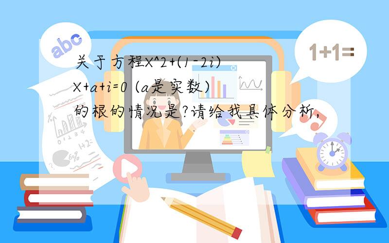 关于方程X^2+(1-2i)X+a+i=0 (a是实数)的根的情况是?请给我具体分析,