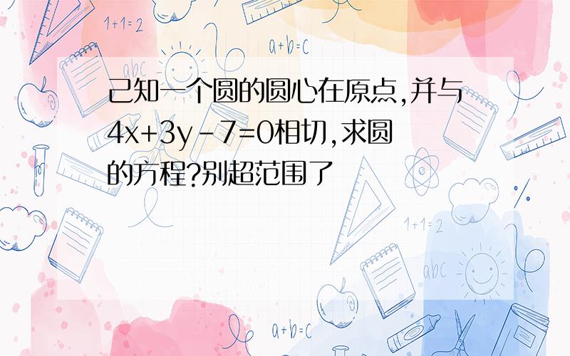 己知一个圆的圆心在原点,并与4x+3y-7=0相切,求圆的方程?别超范围了