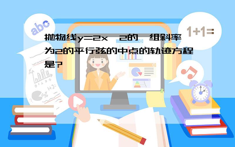 抛物线y=2x^2的一组斜率为2的平行弦的中点的轨迹方程是?