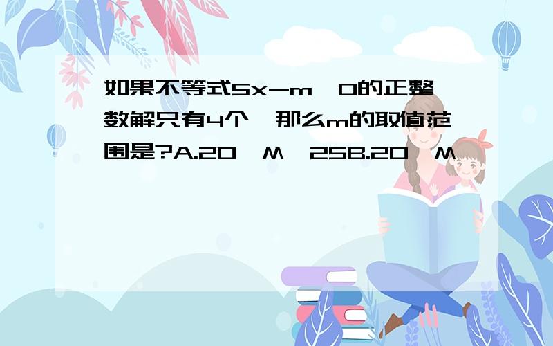 如果不等式5x-m≤0的正整数解只有4个,那么m的取值范围是?A.20≤M≤25B.20≤M