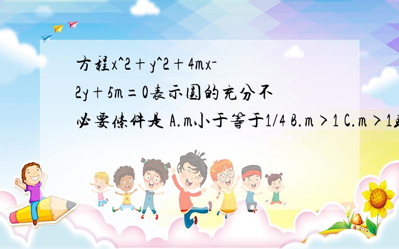 方程x^2+y^2+4mx-2y+5m=0表示圆的充分不必要条件是 A.m小于等于1/4 B.m>1 C.m>1或