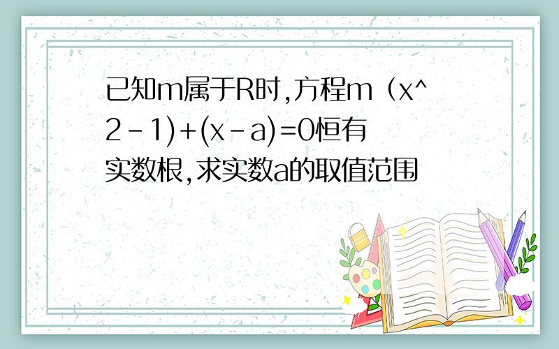 已知m属于R时,方程m（x^2-1)+(x-a)=0恒有实数根,求实数a的取值范围