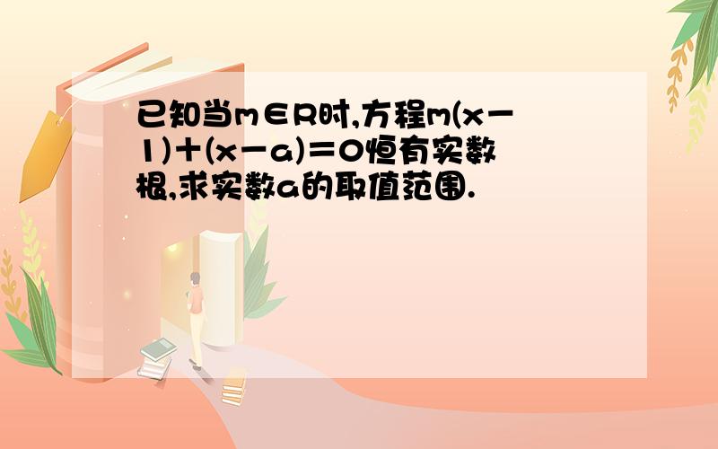 已知当m∈R时,方程m(x－1)＋(x－a)＝0恒有实数根,求实数a的取值范围.