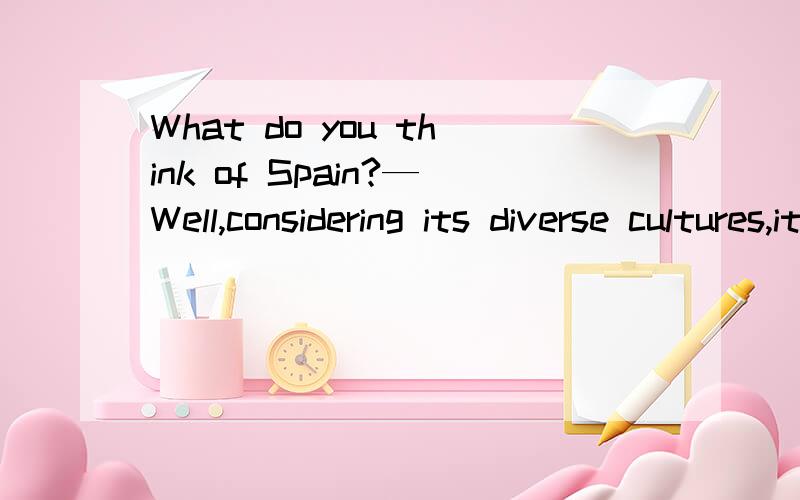 What do you think of Spain?—Well,considering its diverse cultures,it is an attractive country,______ worthy of a visit.A.it B.one C.this D.that