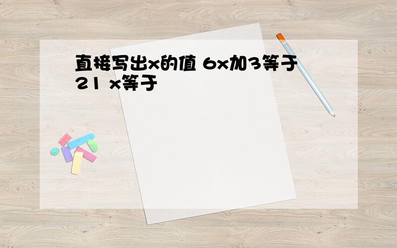 直接写出x的值 6x加3等于21 x等于