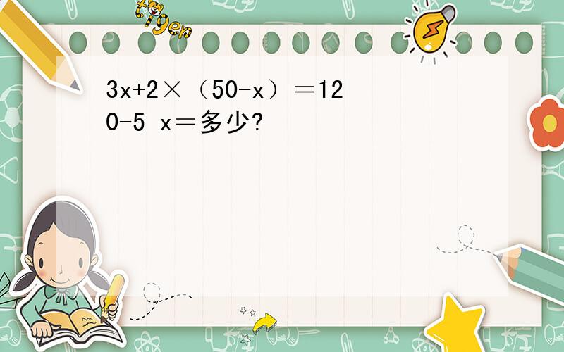 3x+2×（50-x）＝120-5 x＝多少?