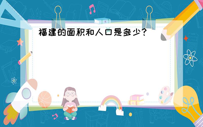 福建的面积和人口是多少?