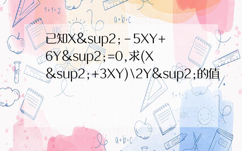 已知X²-5XY+6Y²=0,求(X²+3XY)\2Y²的值