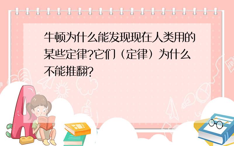 牛顿为什么能发现现在人类用的某些定律?它们（定律）为什么不能推翻?