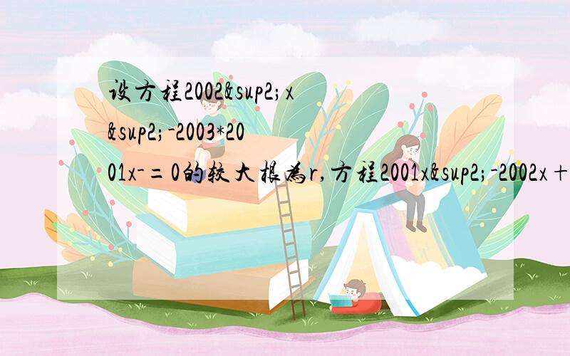 设方程2002²x²-2003*2001x-=0的较大根为r,方程2001x²-2002x+1=0的较小根为s,则r-s的值为