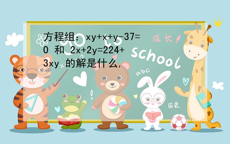 方程组：xy+x+y-37=0 和 2x+2y=224+3xy 的解是什么,