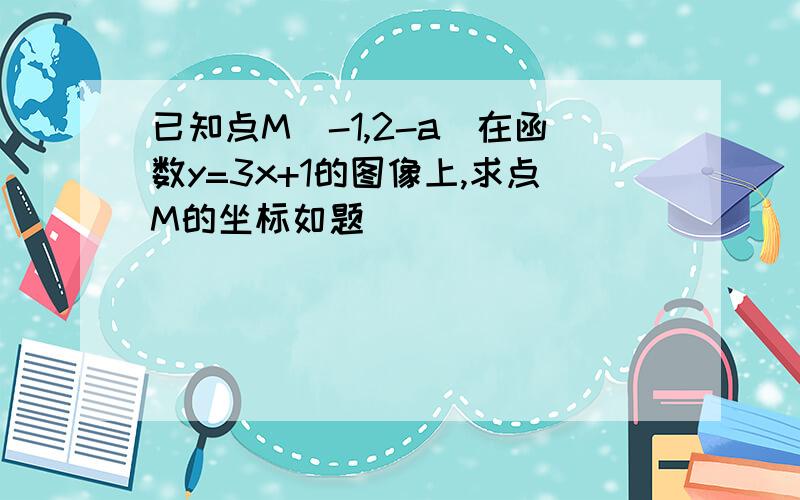 已知点M(-1,2-a)在函数y=3x+1的图像上,求点M的坐标如题