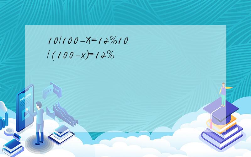 10/100-X=12%10/(100-x）=12%