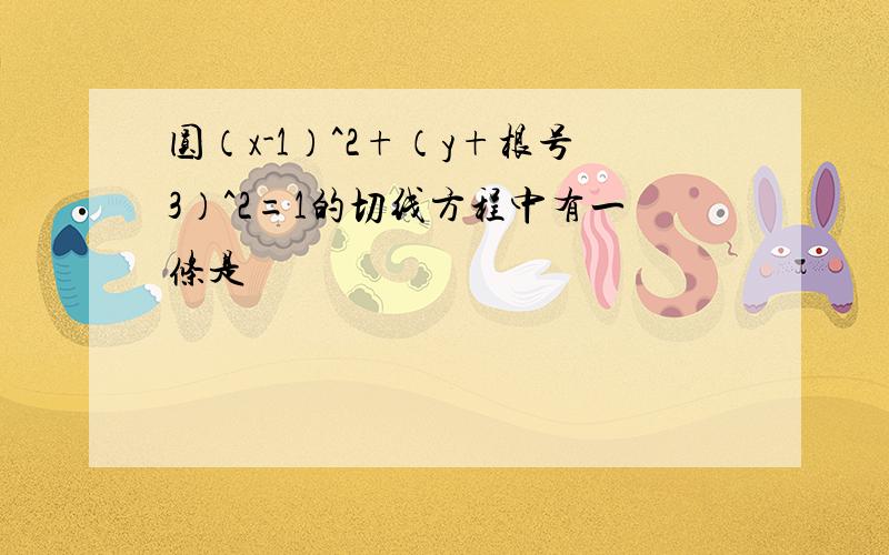 圆（x-1）^2+（y+根号3）^2=1的切线方程中有一条是