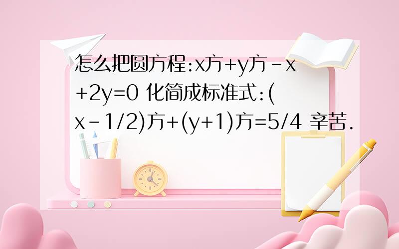 怎么把圆方程:x方+y方-x+2y=0 化简成标准式:(x-1/2)方+(y+1)方=5/4 辛苦.