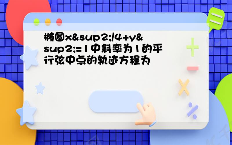 椭圆x²/4+y²=1中斜率为1的平行弦中点的轨迹方程为