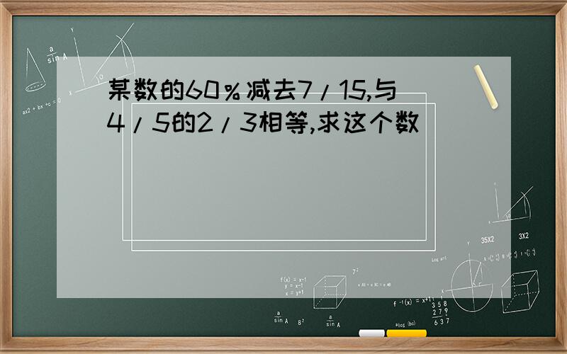 某数的60％减去7/15,与4/5的2/3相等,求这个数