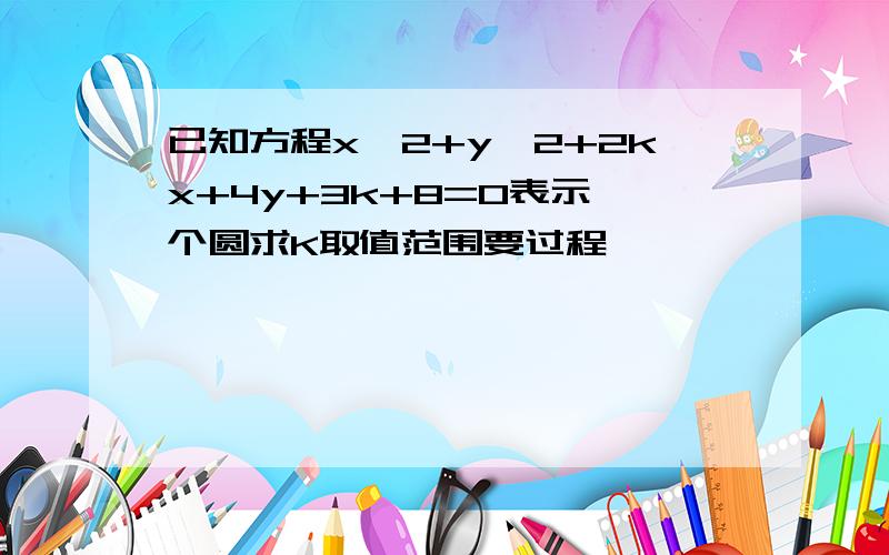 已知方程x^2+y^2+2kx+4y+3k+8=0表示一个圆求K取值范围要过程