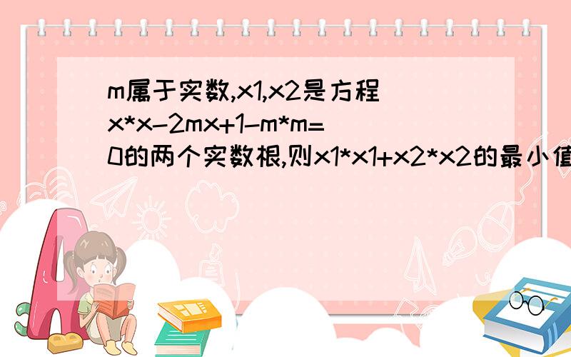 m属于实数,x1,x2是方程x*x-2mx+1-m*m=0的两个实数根,则x1*x1+x2*x2的最小值是多少