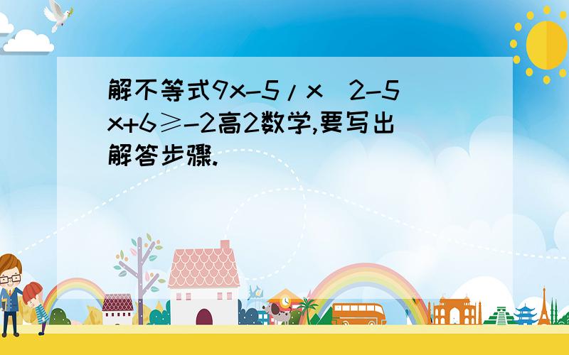 解不等式9x-5/x^2-5x+6≥-2高2数学,要写出解答步骤.