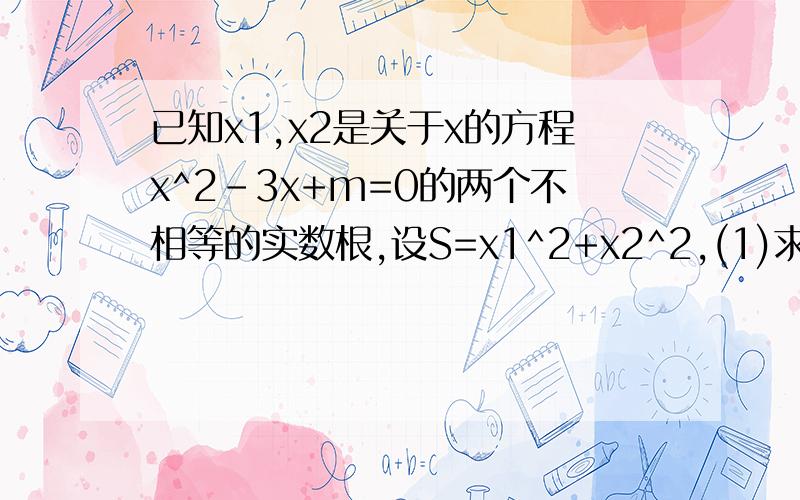 已知x1,x2是关于x的方程x^2-3x+m=0的两个不相等的实数根,设S=x1^2+x2^2,(1)求S关于m的函数解析式,并求自变量m的取值范围；(2)当函数值S=7时,求x1^3+8x2的值.