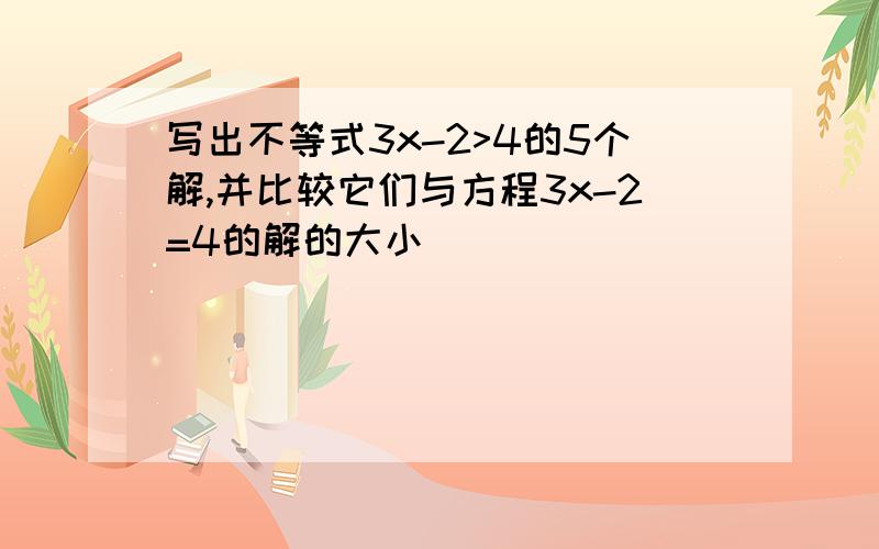 写出不等式3x-2>4的5个解,并比较它们与方程3x-2=4的解的大小