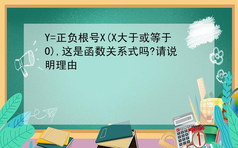 Y=正负根号X(X大于或等于0),这是函数关系式吗?请说明理由