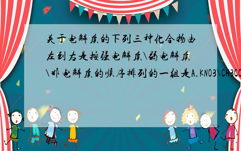 关于电解质的下列三种化合物由左到右是按强电解质\弱电解质\非电解质的顺序排列的一组是A.KNO3\CH3COOH\NH3B.HClO4\H2S\C2H5OH