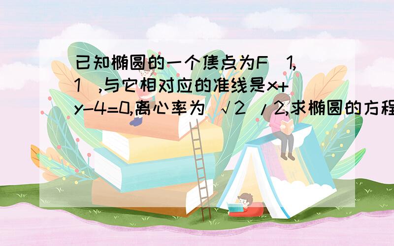 已知椭圆的一个焦点为F(1,1),与它相对应的准线是x+y-4=0,离心率为 √2 /2,求椭圆的方程