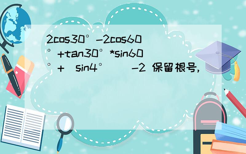 2cos30°-2cos60°+tan30°*sin60°+(sin4°)^-2 保留根号,