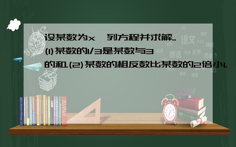 设某数为x,列方程并求解..(1)某数的1/3是某数与3的和.(2)某数的相反数比某数的2倍小1.