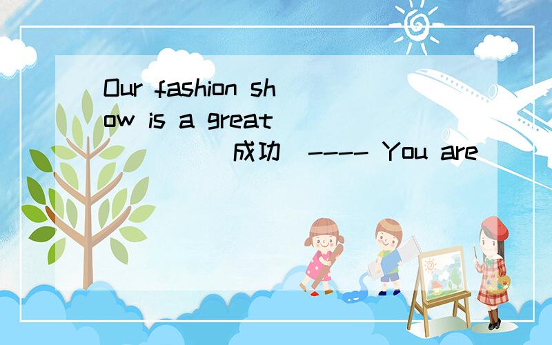 Our fashion show is a great ____(成功)---- You are _____(成功的).Congratuations!