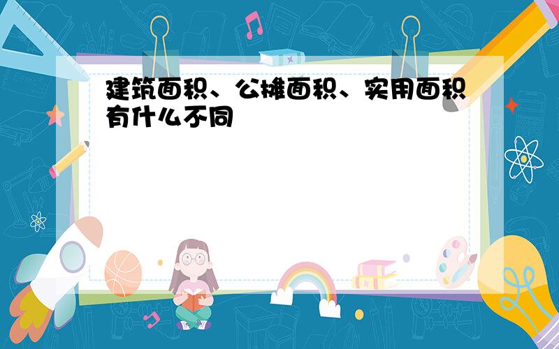 建筑面积、公摊面积、实用面积有什么不同