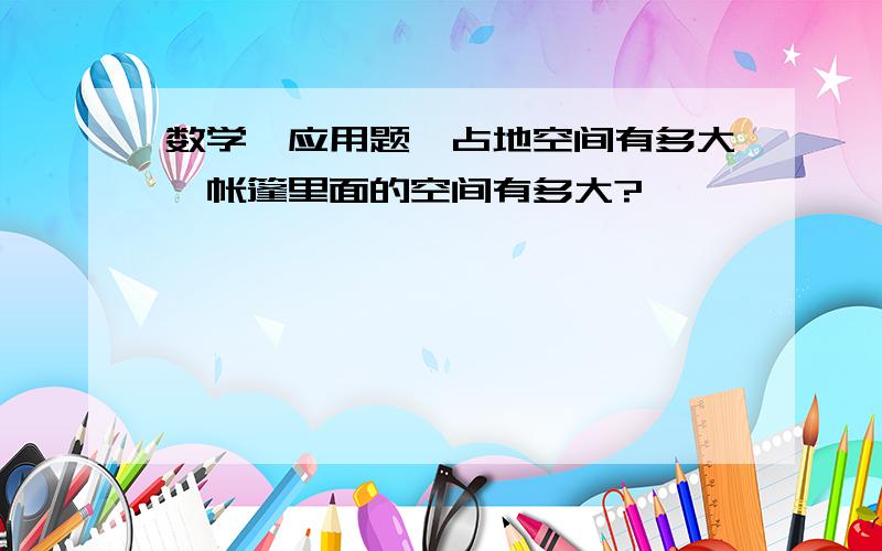 数学,应用题,占地空间有多大,帐篷里面的空间有多大?