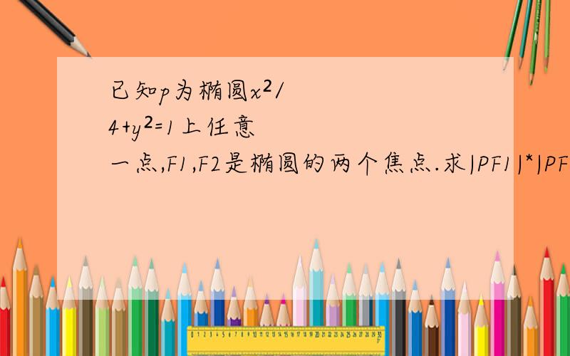 已知p为椭圆x²/4+y²=1上任意一点,F1,F2是椭圆的两个焦点.求|PF1|*|PF2|最大值|PF1|²+|PF2|²最小值