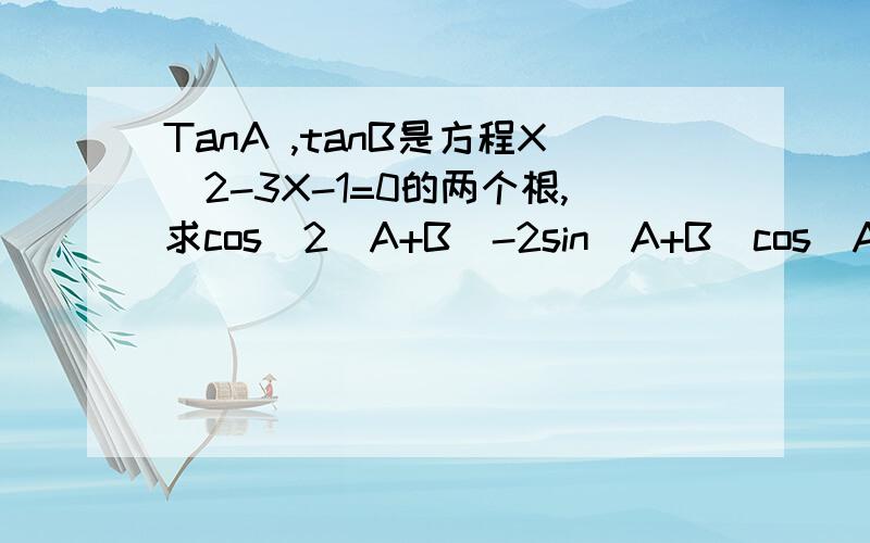 TanA ,tanB是方程X^2-3X-1=0的两个根,求cos^2(A+B)-2sin(A+B)cos(A+B)+4sin^2(A+B)的值.