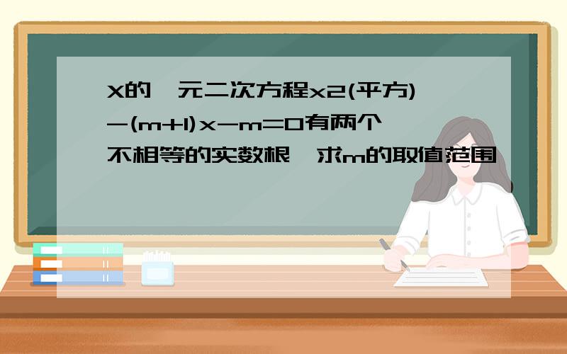 X的一元二次方程x2(平方)-(m+1)x-m=0有两个不相等的实数根,求m的取值范围